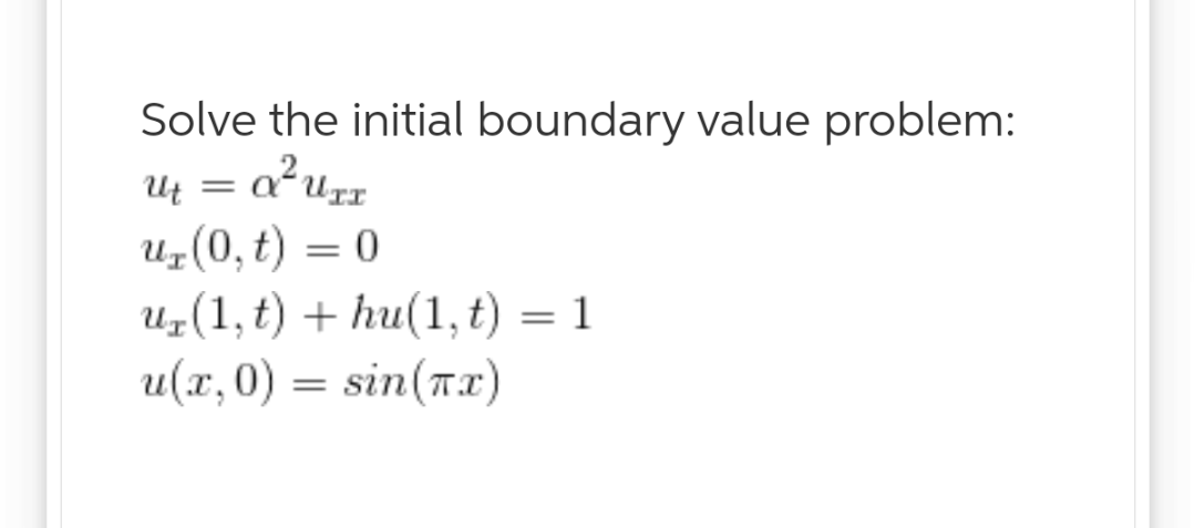 Solve the initial boundary value problem:
= a?uz
u(0,t) 0
r(1, t)hu(1, t) = 1
u(x, 0) = sin(Ta
