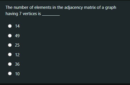 The number of elements in the adjacency matrix of a graph
having 7 vertices is .
• 14
• 49
• 25
• 12
• 36
• 10
