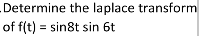 Determine the laplace transform
of f(t) = sin8t sin 6t