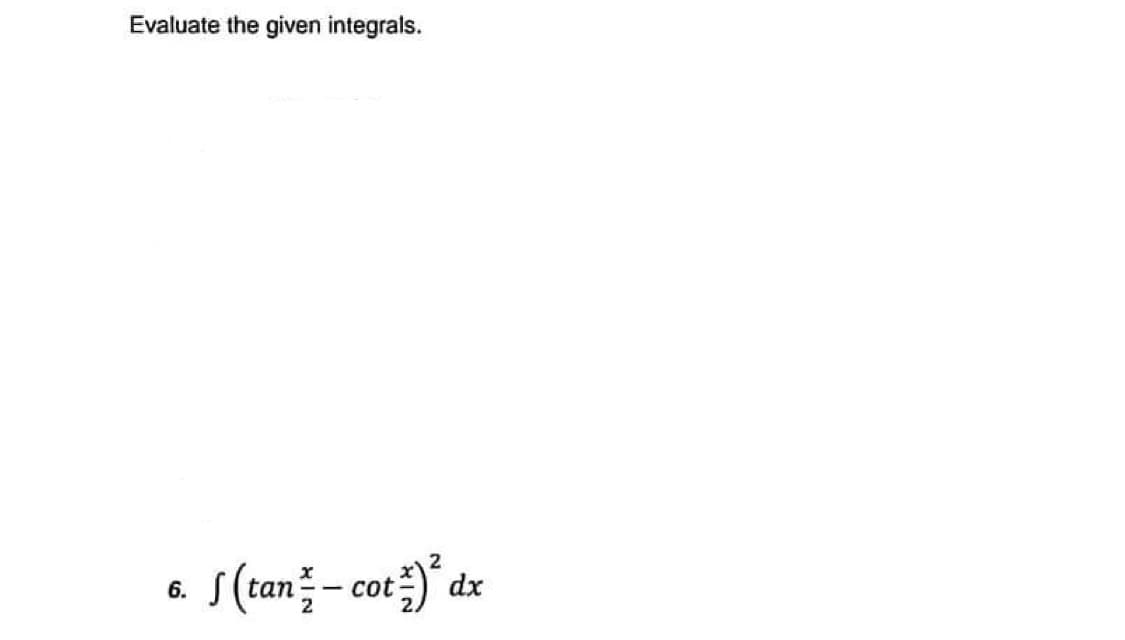 Evaluate the given integrals.
6.
dx
