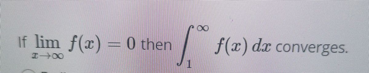 If lim f(x) =0 then
f(x) dx converges.
