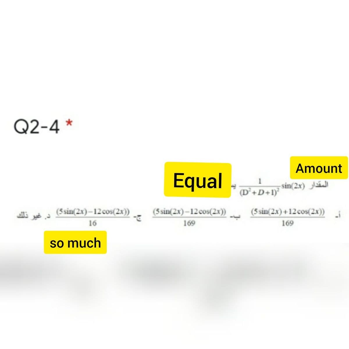 Q2-4 *
Amount
Equal
-sin(2x) á
(D’+D+1)°
(5sin(2x)–12cos(2x))
(5 sin(2x)–12 cos(2x))
(5 sin(2x) +12cos(2x))
16
169
169
so much
