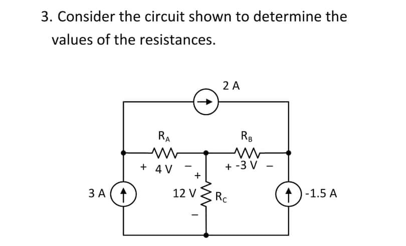 3. Consider the circuit shown to determine the
values of the resistances.
3 A
RA
ww
+ 4 V
-
+
12 V
-
2 A
RB
+ -3 V
Rc
-
1-1.5 A