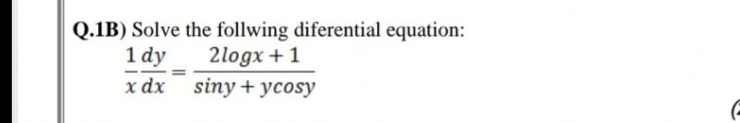 Q.1B) Solve the follwing diferential equation:
1 dy
2logx +1
x dx
siny + ycosy
