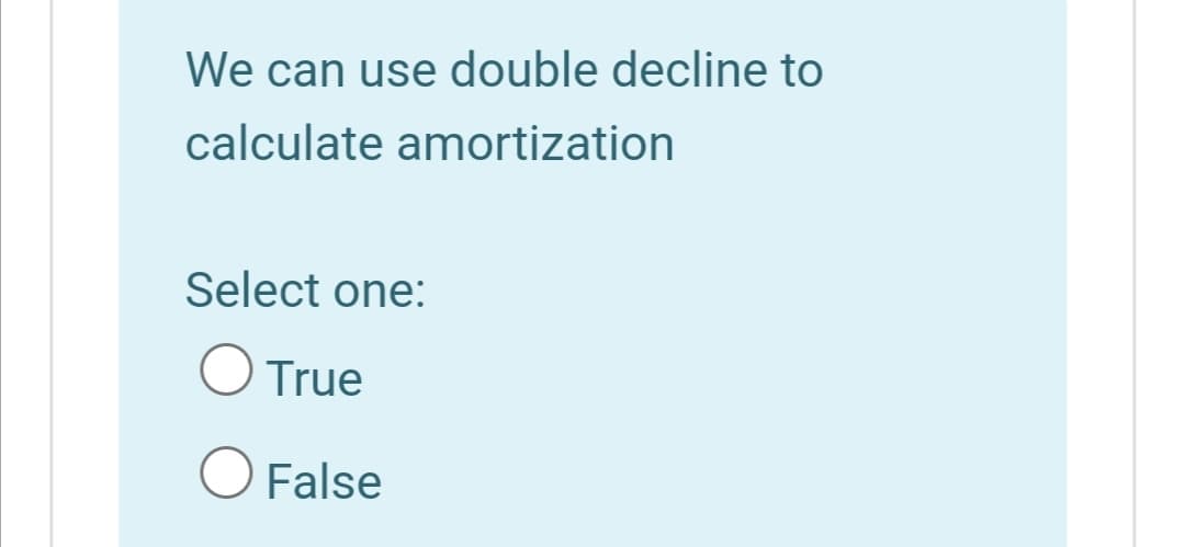We can use double decline to
calculate amortization
Select one:
True
False
