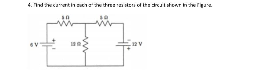 4. Find the current in each of the three resistors of the circuit shown in the Figure.
552
552
W
6 V
12 V
12 f