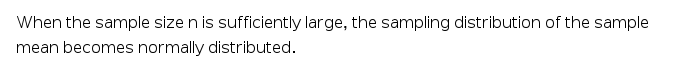 When the sample size n is sufficiently large, the sampling distribution of the sample
mean becomes normally distributed.
