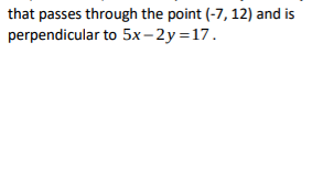 that passes through the point (-7, 12) and is
perpendicular to 5x-2y=17.
