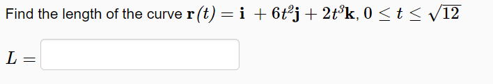 Find the length of the curve r (t) = i + 6t°j+ 2t°k, 0 < t < v12
L =
