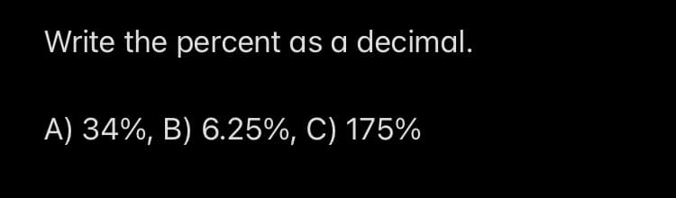 Write the percent as a decimal.
A) 34%, B) 6.25%, C) 175%

