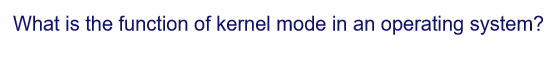 What is the function of kernel mode in an operating system?