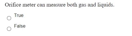 Orifice meter can measure both gas and liquids.
True
False
