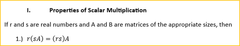I.
Properties of Scalar Multiplication
If r and s are real numbers and A and B are matrices of the appropriate sizes, then
1.) r(sA) = (rs)A