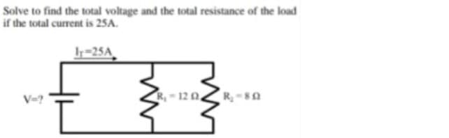 Solve to find the total voltage and the total resistance of the load
if the total current is 25A.
r=25A
V=?
R,-12 0
R -s0
