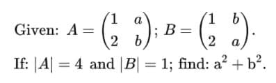 Given: A =
B =
a
If: |A| = 4 and |B| = 1; find: a? + b?.
