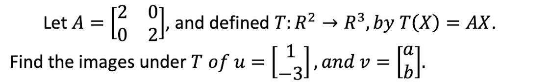 Let A = o
and defined T:R² → R³, by T(X) = AX.
Find the images under T of u
and v =
3.
=
