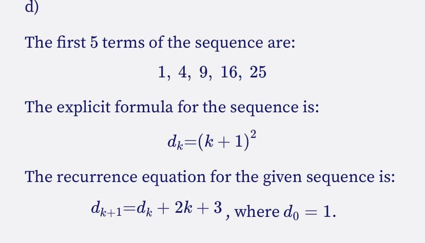 d)
The first 5 terms of the sequence are:
1, 4, 9, 16, 25
The explicit formula for the sequence is:
di=(k+1)?
The recurrence equation for the given sequence is:
dr+1=d; + 2k +3, where do =1.
