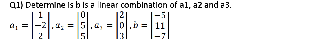 Q1) Determine is b is a linear combination of a1, a2 and a3.
----
1
a1 =
, A2
5|, a3
0,b
13.
