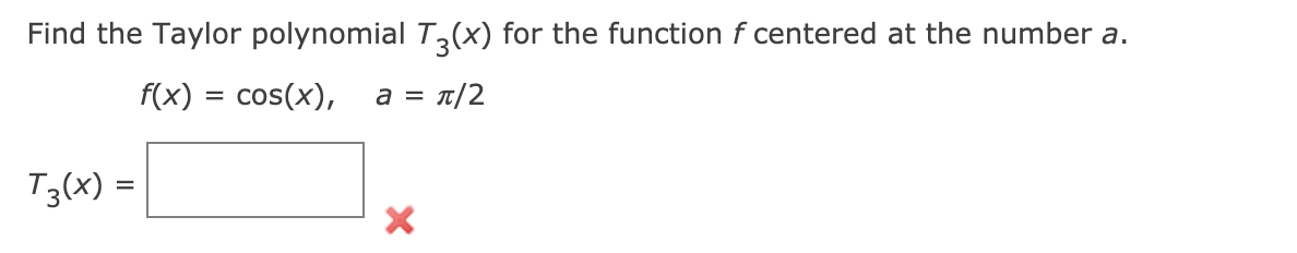 Find the Taylor polynomial T,(x) for the function f centered at the number a.
f(x)
cos(x), a = T/2
T3(x) =
%3D
