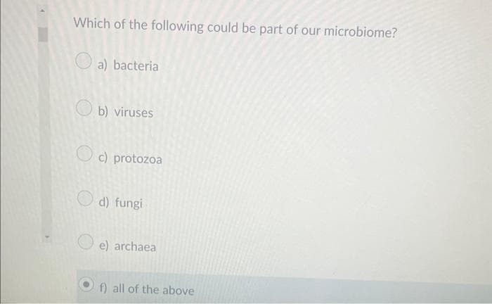 Which of the following could be part of our microbiome?
a) bacteria
b) viruses
c) protozoa
d) fungi
e) archaea
f) all of the above
