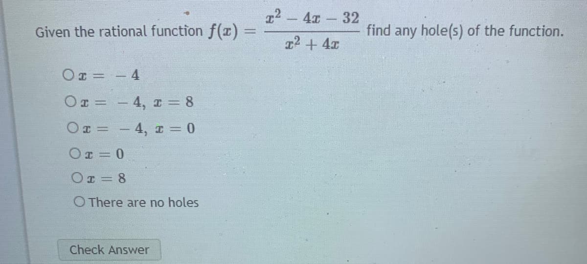 T2 47 32
Given the rational function f(x) =
find any hole(s) of the function.
2 + 4x
OT = - 4
- 4, 1 = 8
Or = - 4, r = 0
Or = 0
Oa = 8
O There are no holes
Check Answer
