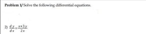 Problem 1/ Solve the following differential equations.
2) dy x+3y
dx
2x
