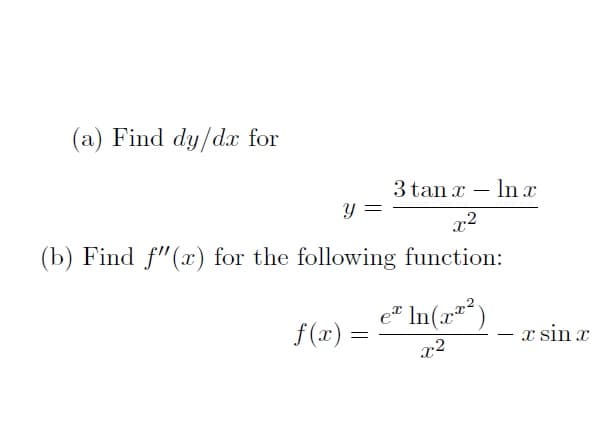 (a) Find dy/dx for
3 tan x – ln x
y =
x2
(b) Find f"(x) for the following function:
e" In(x)
f(x) =
x sin x
x2
