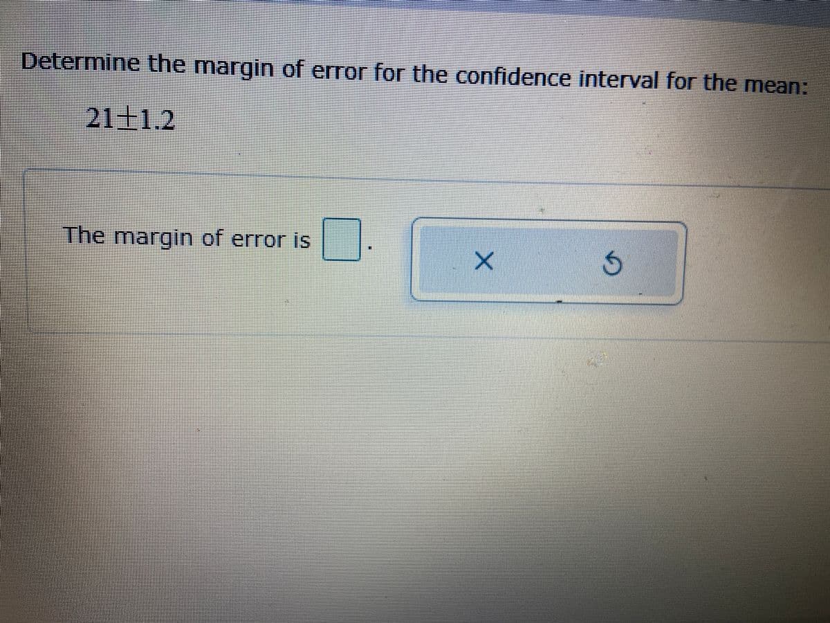 Determine the margin of error for the confidence interval for the mean:
21 1.2
The margin of error is
