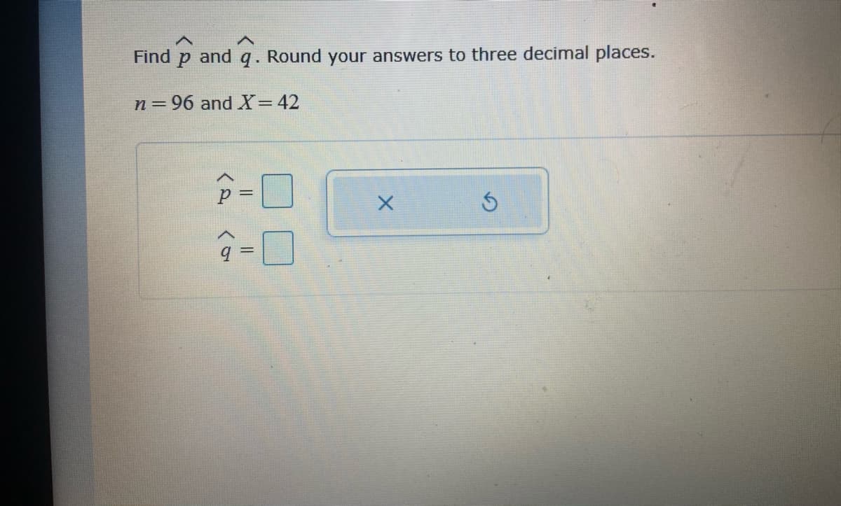 Find
and
q. Round your answers to three decimal places.
n=96 and X=42
