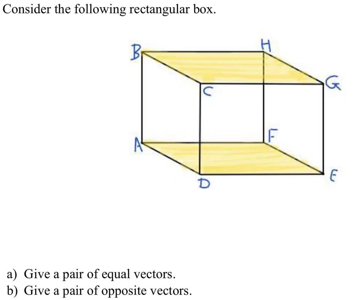 Consider the following rectangular box.
F
a) Give a pair of equal vectors.
b) Give a pair of opposite vectors.
