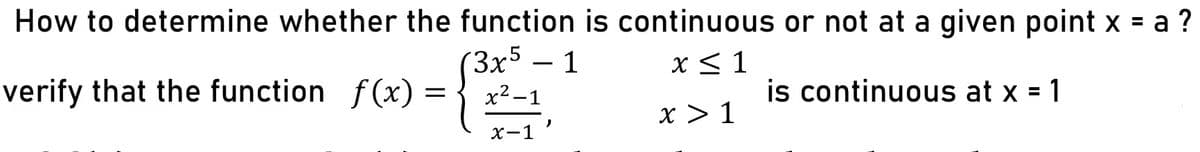 How to determine whether the function is continuous or not at a given point x = a ?
(3x5 1
x ≤ 1
verify that the function f(x):
f(x) = { ²2-2²-1²7
is continuous at x = 1
)
x-1
x > 1
