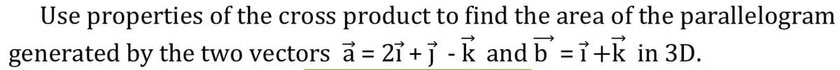 Use properties of the cross product to find the area of the parallelogram
generated by the two vectors a = 21+] -k and b = 1+k in 3D.