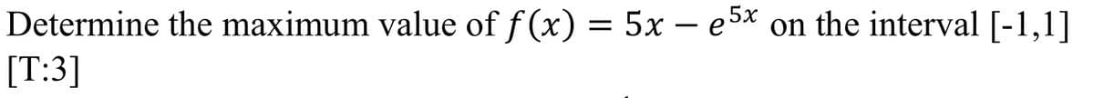 Determine the maximum value of f (x) = 5x – e5* on the interval [-1,1]
[T:3]
