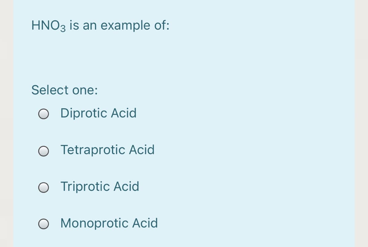 HNO3 is an example of:
Select one:
O Diprotic Acid
O Tetraprotic Acid
O Triprotic Acid
O Monoprotic Acid
