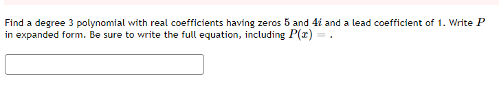 Find a degree 3 polynomial with real coefficients having zeros 5 and 4i and a lead coefficient of 1. Write P
in expanded form. Be sure to write the full equation, including P(æ) = .
