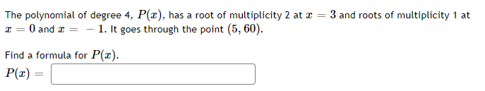 The polynomial of degree 4, P(r), has a root of multiplicity 2 at r
x = 0 and z = – 1. It goes through the point (5, 60).
3 and roots of multiplicity 1 at
Find a formula for P(x).
P(x) =
