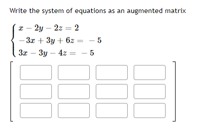 Write the system of equations as an augmented matrix
2y – 2z = 2
- 3x + 3y + 6z = - 5
3x – 3y – 4z = - 5
