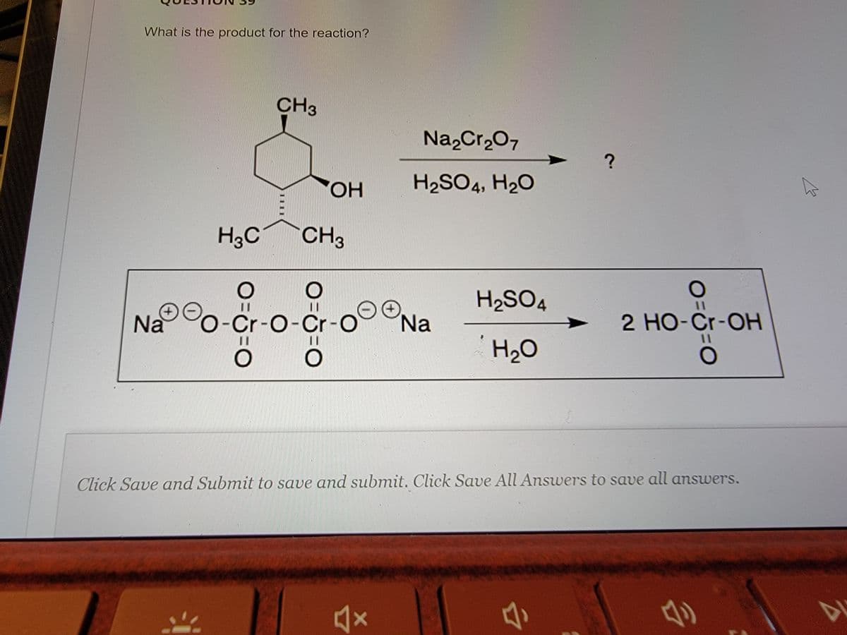 What is the product for the reaction?
CH3
Na,Cr,07
HO,
H2SO4, H20
H3C
CH3
H2SO4
%3D
Na
Na
-Cr-O-Cr-C
2 HO-Cr-OH
%3D
||
Click Save and Submit to save and submit. Click Save All Answers to save all answers.
