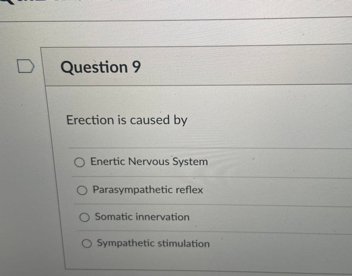 Question 9
Erection is caused by
O Enertic Nervous System
O Parasympathetic reflex
O Somatic innervation
O Sympathetic stimulation