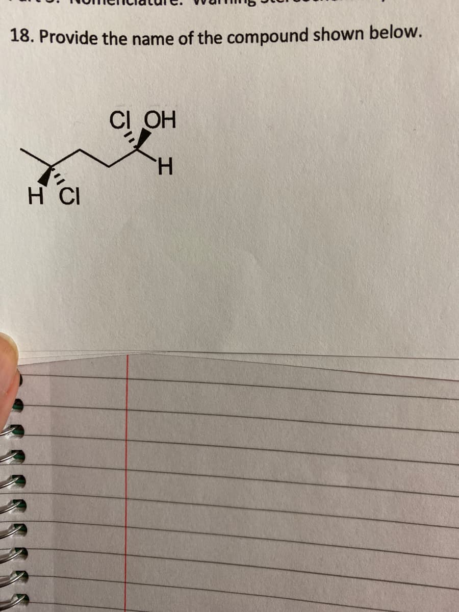 18. Provide the name of the compound shown below.
CI OH
H.
H CI
