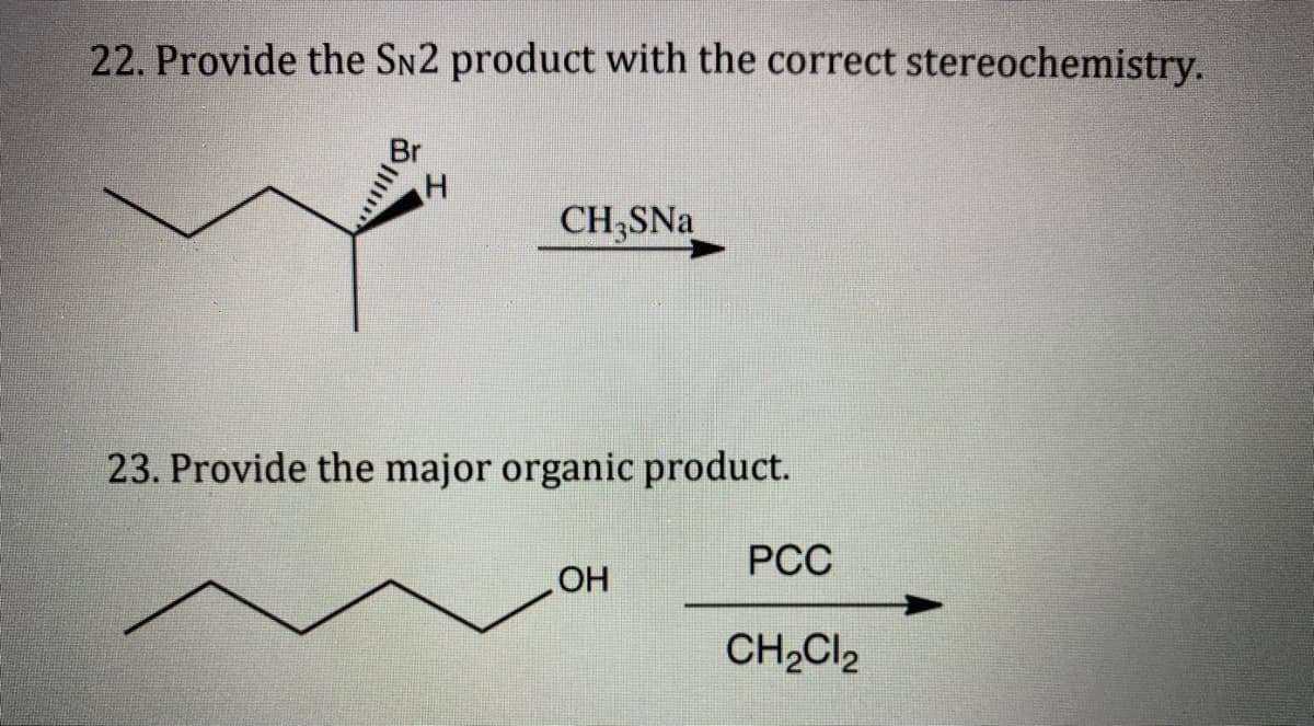 22. Provide the SN2 product with the correct stereochemistry.
CH;SNa
23. Provide the major organic product.
РСС
HO
CH,Cl2
