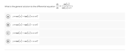 sin(a)
dy
What is the general solution to the differential equation
dr
A y-sec(a) – tan(x) +*+c
® y=sec(x) - tan(x)-x+c
y=uan(x) - sec(x) + x +C
O y-un(1) - sec(x) –x+c
