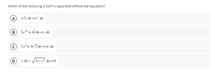 Which of the following is NOT a separable differential equation?
A ly dy me dr
B
(+4) dy my de
(r+ 3y) dy xy de
D x dr-V4-x? dy m0
