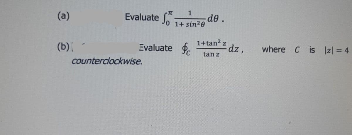 1
(a)
Evaluate
de.
0 1+ sin20
(b)
Evaluate .
1+tan? z
dz,
where C is Iz| = 4
tan z
counterclockwise.
