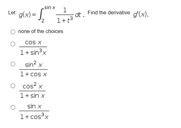 sin x
Let g(x) =
1
ot. Find the derivative d'(x).
'2
1+t3
none of the choices
cos X
1+ sin3x
sin? x
1+ cos x
cos? x
1+ sin x
sin x
1+ cos³x
