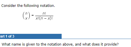 Consider the following notation.
(:)
n!
i(x - u)ix - (*)
rart 1 of 3
What name is given to the notation above, and what does it provide?
