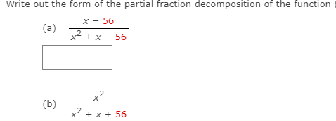 Write out the form of the partial fraction decomposition of the function
X - 56
(a)
x² + x - 56
x2
(b)
x2 + x + 56
