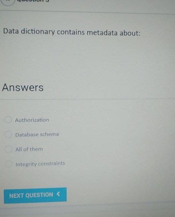 Data dictionary contains metadata about:
Answers
Authorization
Database schema
All of them
Integrity constraints
NEXT QUESTION <
