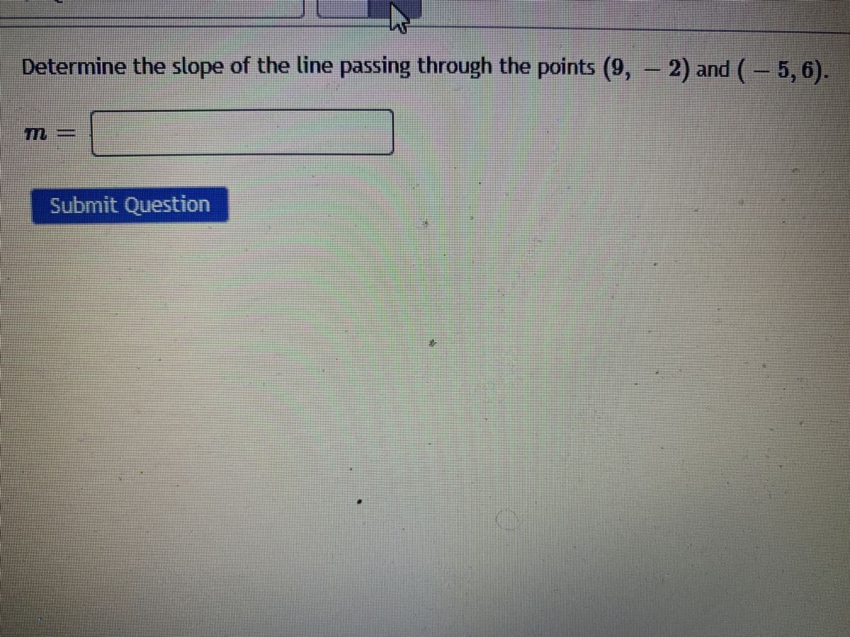 Determine the slope of the line passing through the points (9, – 2) and (- 5, 6).
Submit Question
