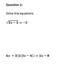 Question 1:
Solve the equations.
/3x -5 = -2
6x + 3(5(3x - 4)) = 5x - 8

